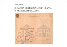 Naslovnica Stavbna dediščina mesta Kranja v arhivskem gradivu Naslovnica Stavbna dediščina mesta Kranja v arhivskem gradivu