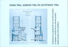 Naslovnica Stari trg, Gornji trg in Levstikov trg: arhitekturni in zgodovinski oris mestnih predelov in objektov, lastniki hiš ter arhivsko gradivo Zgodovinskega arhiva Ljubljana